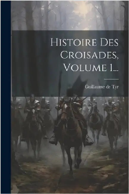 Histoire Des Croisades, Volume 1... by Tyr, Guillaume De