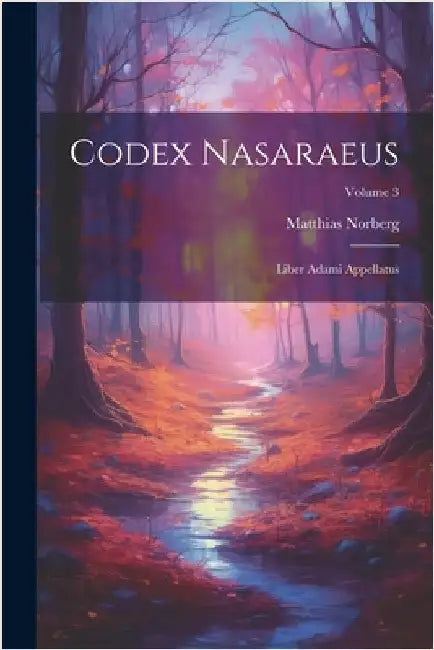 Codex Nasaraeus: Liber Adami Appellatus; Volume 3 by Norberg, Matthias