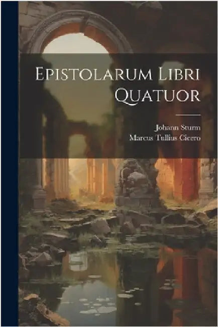 Epistolarum Libri Quatuor by Cicero, Marcus Tullius