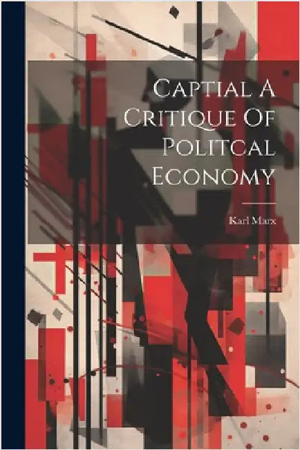Captial A Critique Of Politcal Economy by Marx, Karl
