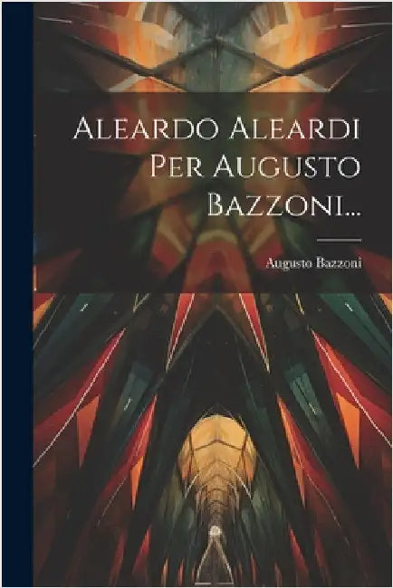 Aleardo Aleardi Per Augusto Bazzoni... by Bazzoni, Augusto