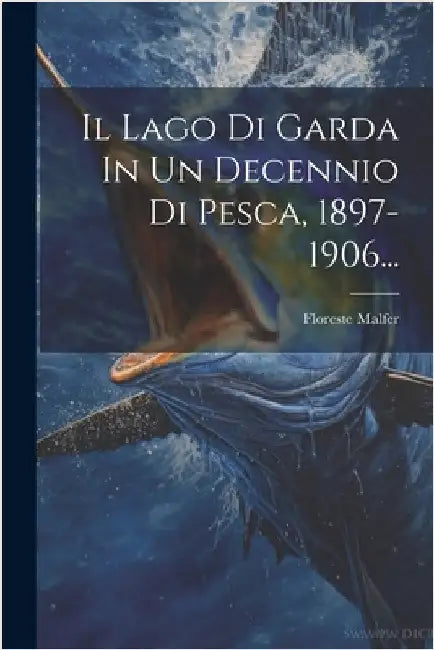 Il Lago Di Garda In Un Decennio Di Pesca, 1897-1906... by Malfer, Floreste