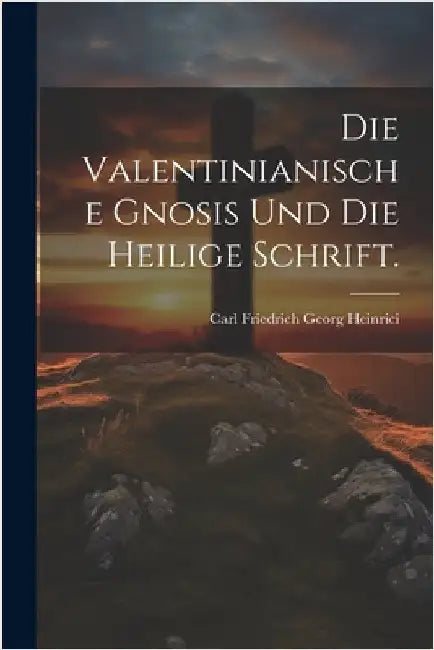 Die Valentinianische Gnosis und die heilige Schrift. by Carl Friedrich Georg Heinrici