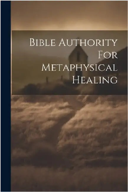 Bible Authority For Metaphysical Healing by Anonymous