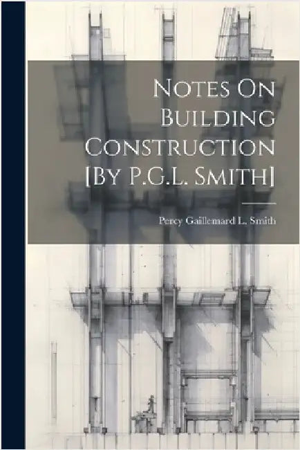 Notes On Building Construction [By P.G.L. Smith] by Smith, Percy Gaillemard L.