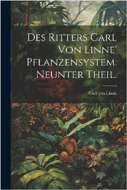 Des Ritters Carl von Linne' Pflanzensystem. Neunter Theil. by Von Linné, Carl