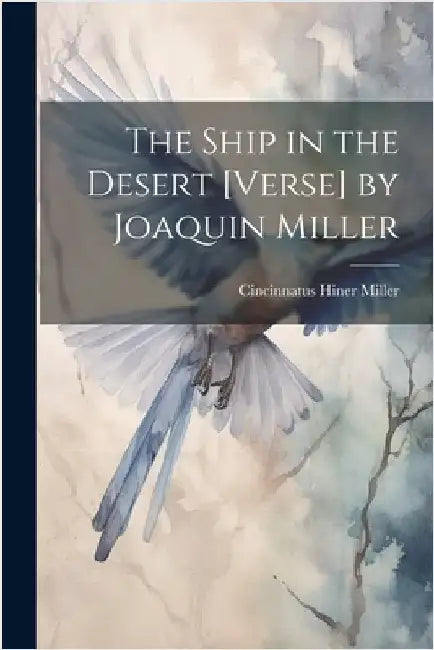 The Ship in the Desert [Verse] by Joaquin Miller by Miller, Cincinnatus Hiner