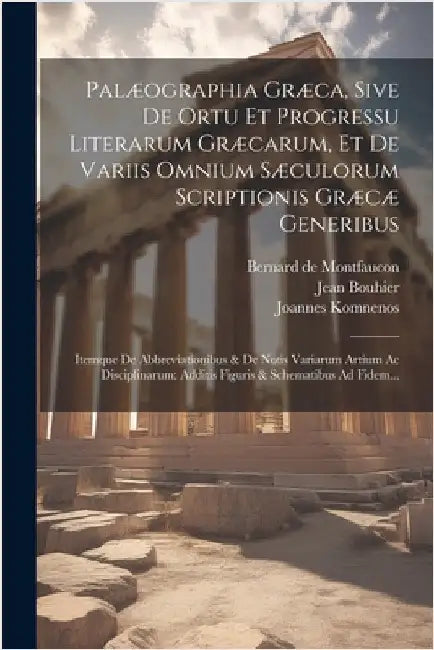 Palæographia Græca, Sive De Ortu Et Progressu Literarum Græcarum, Et De Variis Omnium Sæculorum Scriptionis Græcæ Generibus: Itemque De Abbreviationib by Montfaucon, Bernard De