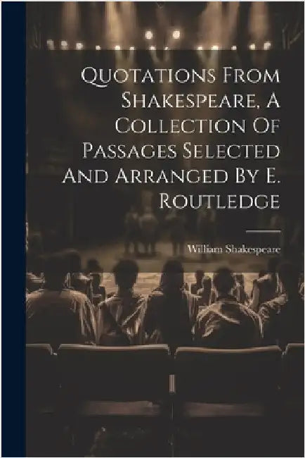 Quotations From Shakespeare, A Collection Of Passages Selected And Arranged By E. Routledge by Shakespeare, William