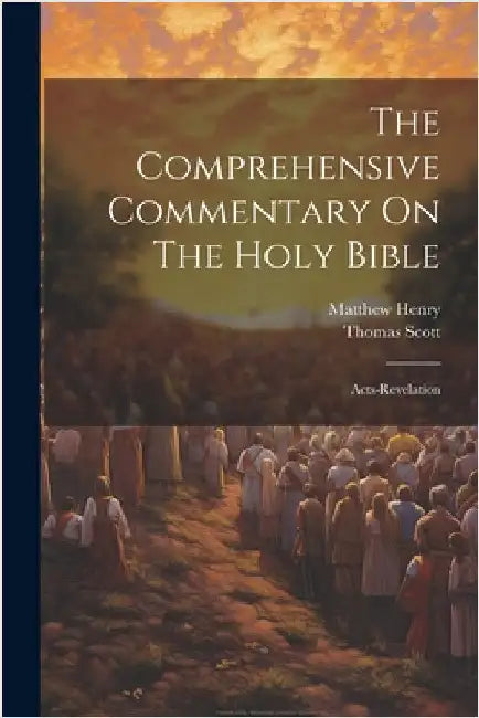 The Comprehensive Commentary On The Holy Bible: Acts-revelation by Henry, Matthew