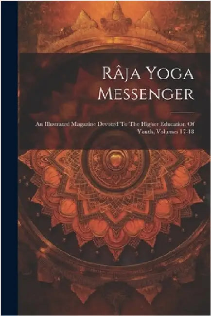 Râja Yoga Messenger: An Illustrated Magazine Devoted To The Higher Education Of Youth, Volumes 17-18 by Anonymous