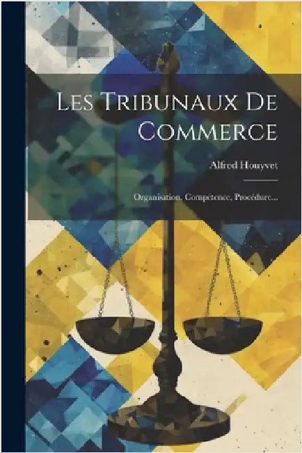 Les Tribunaux De Commerce: Organisation, Compétence, Procédure... by Houyvet, Alfred