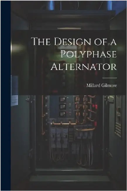 The Design of a Polyphase Alternator by Gilmore, Millard