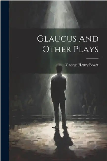 Glaucus And Other Plays by Boker, George Henry
