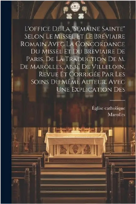 L'office De La "semaine Sainte" Selon Le Missel Et Le Bréviaire Romain Avec La Concordance Du Missel Et Du Breviaire De Paris. De La Traduction De M. by Catholique, Église