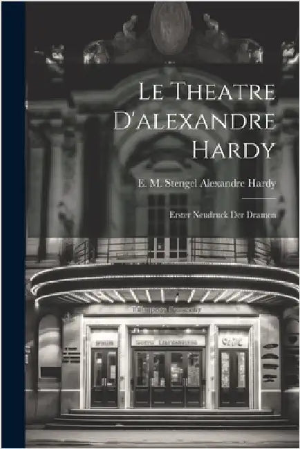 Le Theatre D'alexandre Hardy: Erster Neudruck der Dramen by Hardy, E. M. Stengel Alexandre