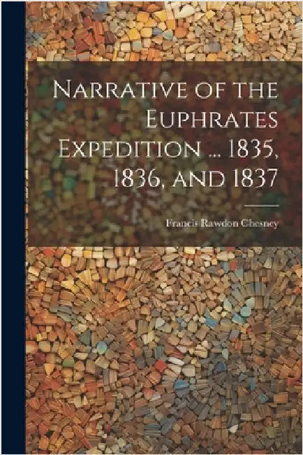 Narrative of the Euphrates Expedition ... 1835, 1836, and 1837 by Chesney, Francis Rawdon