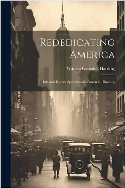 Rededicating America: Life and Recent Speeches of Warren G. Harding by Harding, Warren Gamaliel