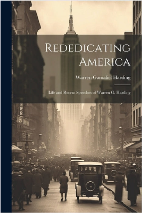 Rededicating America: Life and Recent Speeches of Warren G. Harding by Warren Gamaliel Harding