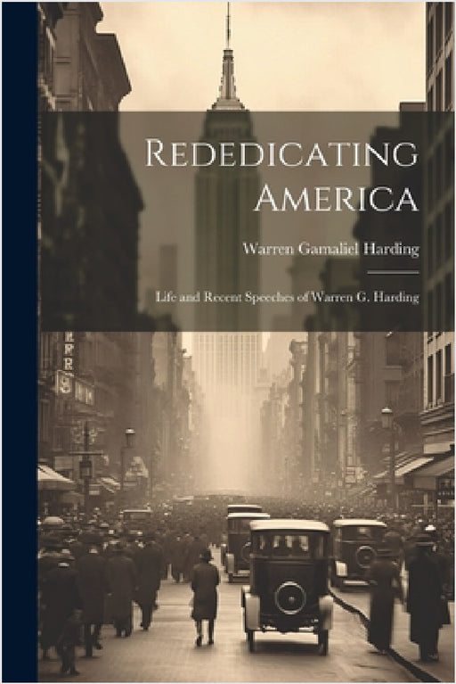 Rededicating America: Life and Recent Speeches of Warren G. Harding by Warren Gamaliel Harding