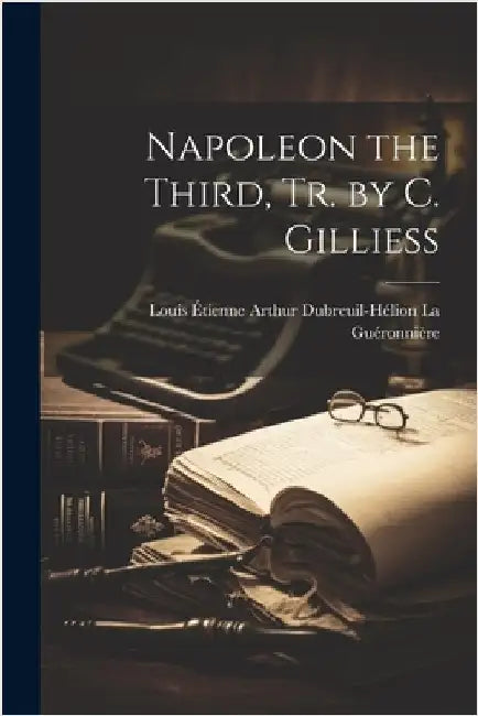 Napoleon the Third, Tr. by C. Gilliess by La Guéronnière, Louis Étienne Arthur