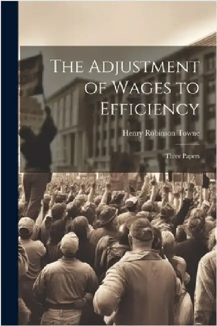 The Adjustment of Wages to Efficiency: Three Papers by Towne, Henry Robinson
