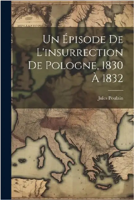 Un Épisode De L'insurrection De Pologne, 1830 À 1832 by Poulain, Jules