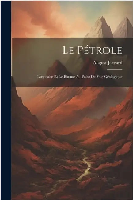 Le Pétrole: L'asphalte Et Le Bitume Au Point De Vue Géologique by Jaccard, August