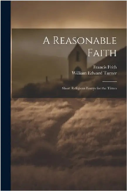 A Reasonable Faith: Short Religious Essays for the Times by Frith, Francis