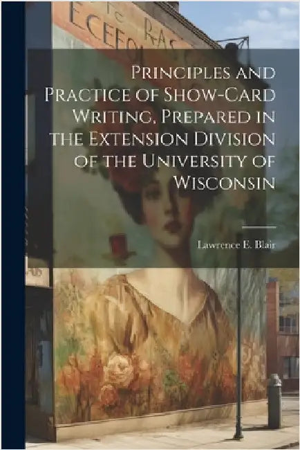 Principles and Practice of Show-Card Writing, Prepared in the Extension Division of the University of Wisconsin by Blair, Lawrence E.