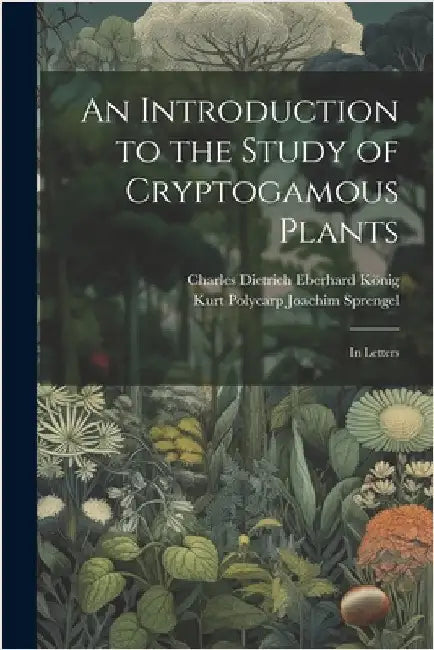 An Introduction to the Study of Cryptogamous Plants: In Letters by Sprengel, Kurt Polycarp Joachim