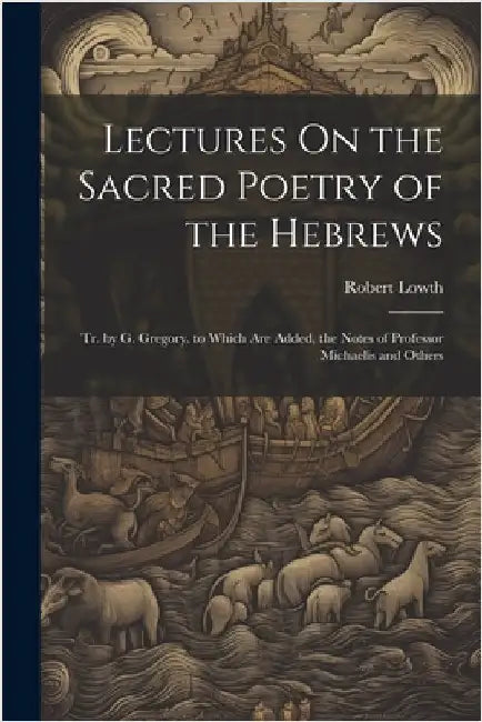 Lectures On the Sacred Poetry of the Hebrews; Tr. by G. Gregory. to Which Are Added, the Notes of Professor Michaelis and Others by Lowth, Robert