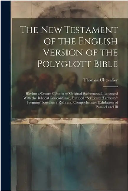The New Testament of the English Version of the Polyglott Bible: Having a Centre Column of Original References; Interpaged With the Biblical Concordan by Chevalier, Thomas