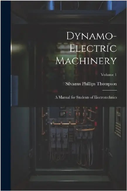 Dynamo-Electric Machinery: A Manual for Students of Electrotechnics; Volume 1 by Thompson, Silvanus Phillips