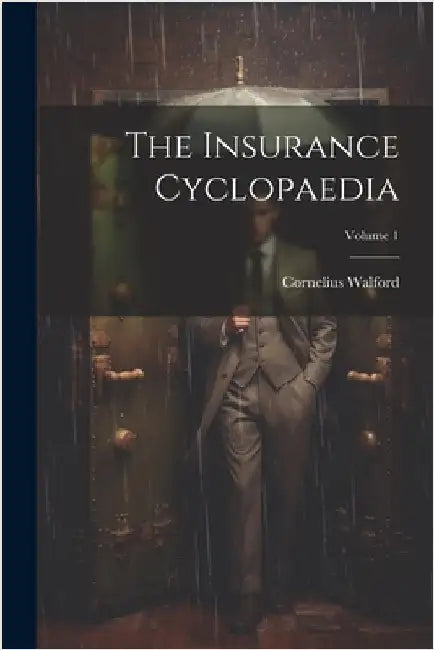 The Insurance Cyclopaedia; Volume 1 by Walford, Cornelius