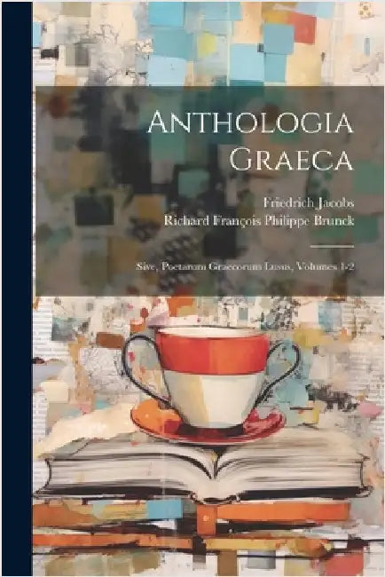 Anthologia Graeca; Sive, Poetarum Graecorum Lusus, Volumes 1-2 by Brunck, Richard François Philippe