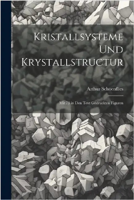 Kristallsysteme Und Krystallstructur: Mit 73 in Den Text Gedruckten Figuren by Schoenflies, Arthur