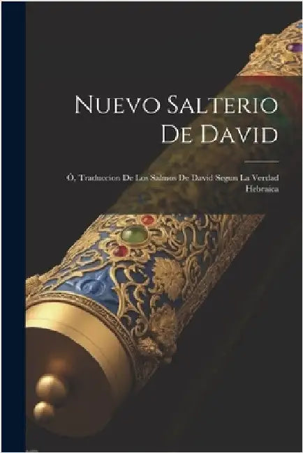 Nuevo Salterio De David; Ó, Traduccion De Los Salmos De David Segun La Verdad Hebraica by Anonymous