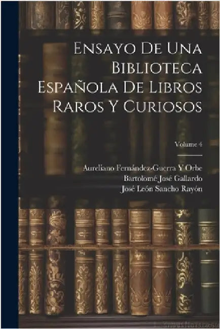 Ensayo De Una Biblioteca Española De Libros Raros Y Curiosos; Volume 4 by Pelayo, Marcelino Menéndez Y.