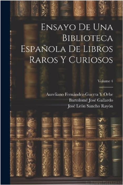 Ensayo De Una Biblioteca Española De Libros Raros Y Curiosos; Volume 4 by Marcelino Menéndez Y. Pelayo, José León Sancho Rayón, Bartolomé José Gallardo