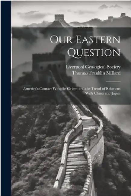 Our Eastern Question: America's Contact With the Orient and the Trend of Relations With China and Japan by Millard, Thomas Franklin