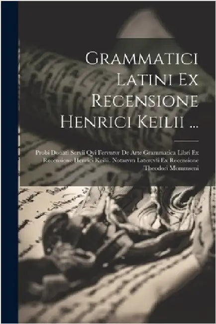 Grammatici Latini Ex Recensione Henrici Keilii ...: Probi Donati Servii Qvi Fervntvr De Arte Grammatica Libri Ex Recensione Henrici Keilii. Notarvm La by Anonymous