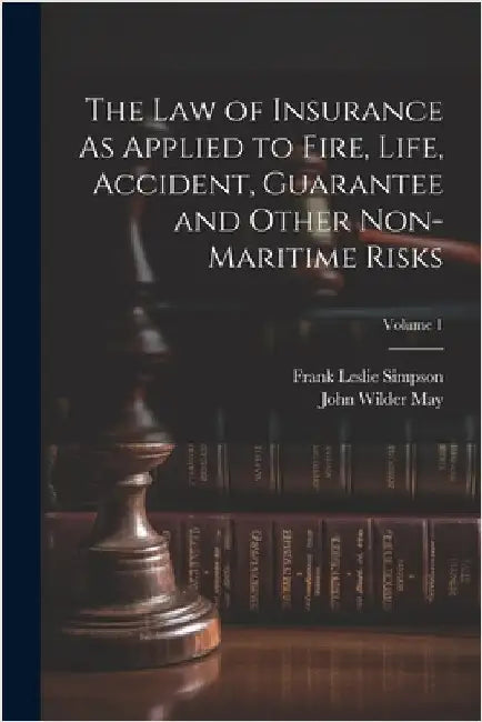 The Law of Insurance As Applied to Fire, Life, Accident, Guarantee and Other Non-Maritime Risks; Volume 1 by Simpson, Frank Leslie