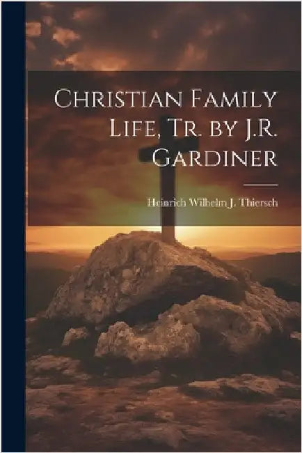 Christian Family Life, Tr. by J.R. Gardiner by Thiersch, Heinrich Wilhelm J.