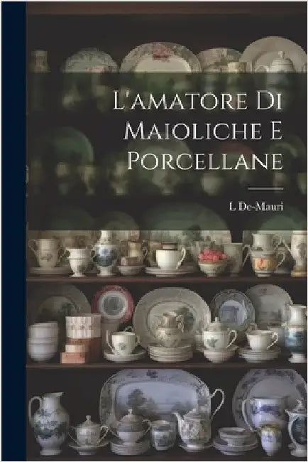 L'amatore Di Maioliche E Porcellane by De-Mauri, L.