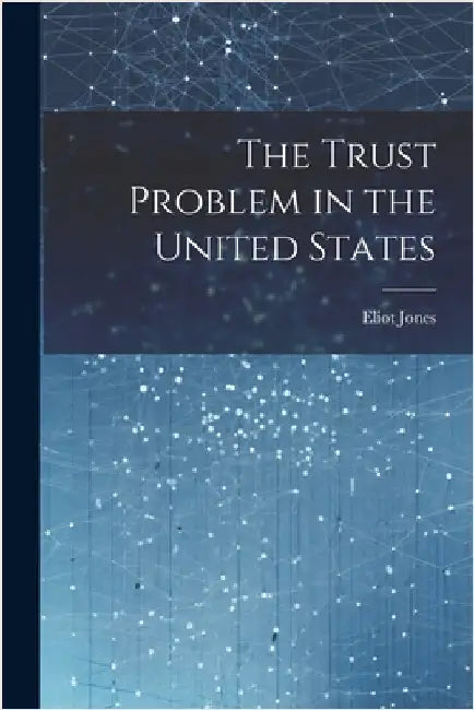The Trust Problem in the United States by Jones, Eliot