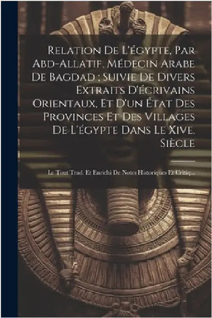 Relation De L'égypte, Par Abd-Allatif, Médecin Arabe De Bagdad; Suivie De Divers Extraits D'écrivains Orientaux, Et D'un État Des Provinces Et Des Vil by Anonymous