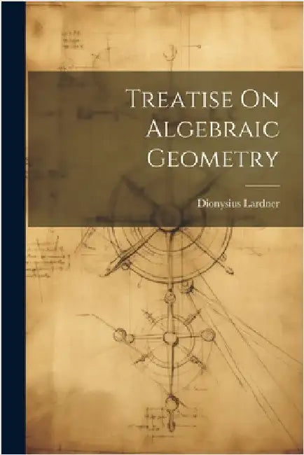 Treatise On Algebraic Geometry by Lardner, Dionysius