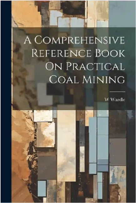A Comprehensive Reference Book On Practical Coal Mining by Wardle, W.