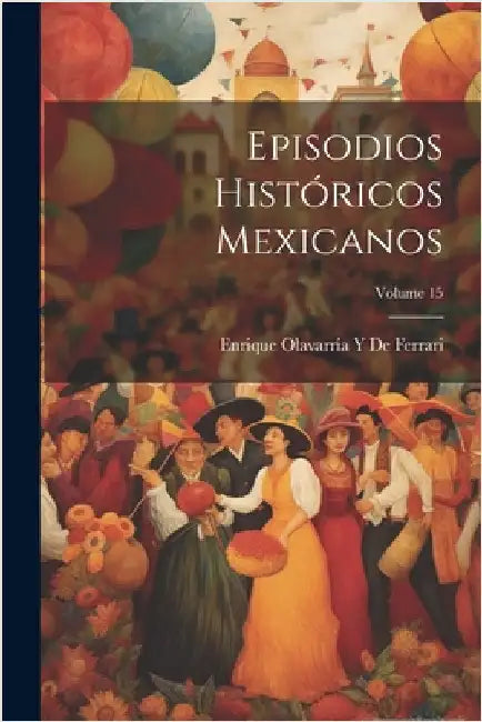 Episodios Históricos Mexicanos; Volume 15 by de Ferrari, Enrique Olavarría Y.